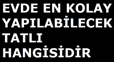 Evde En Kolay Yapılabilecek Tatlı Hangisidir