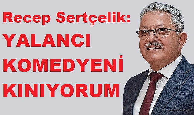 CHP RECEP SERTÇELİK YALANCI KOMEDYENİ KINIYORUM