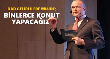 DAR GELİRLİLERE MÜJDE; BİNLERCE KONUT YAPACAĞIZ!