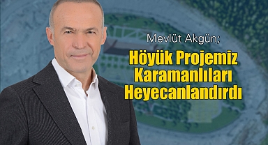 Mevlüt Akgün Höyük Projesi Karamanlıları Heyecanlandırdı