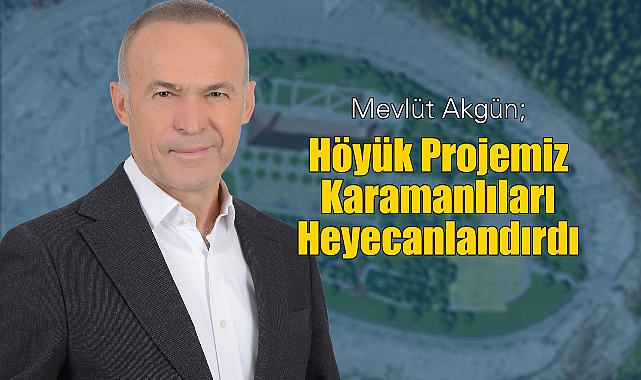 Mevlüt Akgün Höyük Projesi Karamanlıları Heyecanlandırdı