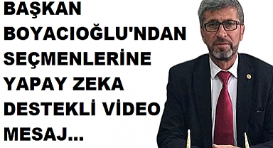 BAŞKAN BOYACIOĞLU'NDAN SEÇMENLERİNE YAPAY ZEKA DESTEKLİ VİDEO MESAJ