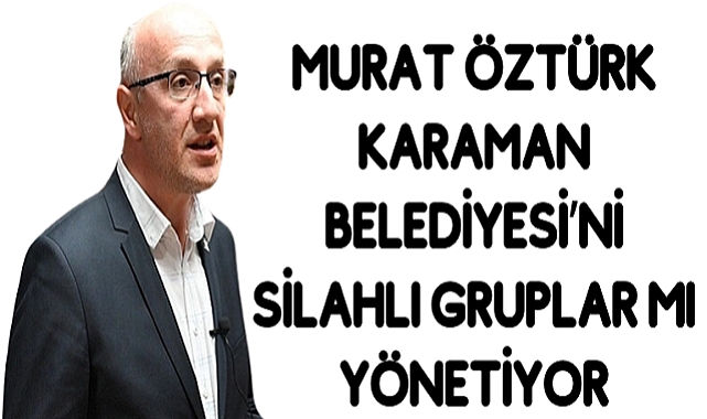 KARAMAN BELEDİYESİNİ SİLAHLI GRUPLAR MI YÖNETİYOR