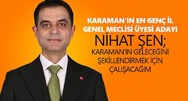 KARAMAN'IN EN GENÇ İL GENEL MECLİSİ ÜYESİ ADAYI NİHAT ŞEN; KARAMAN'IN GELECEĞİNİ ŞEKİLLENDİRMEK İÇİN ÇALIŞACAĞIM