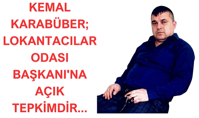 KEMAL KARABÜBER LOKANTACILAR ODASI BAŞKANI'NA AÇIK TEPKİMDİR...