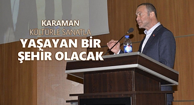 MEVLÜT AKGÜN: KARAMAN KÜLTÜRLE SANATLA YAŞAYAN BİR ŞEHİR OLACAK