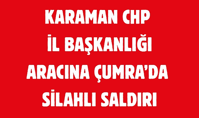 Çumrada CHP KARAMAN Aracına silahlı saldırı