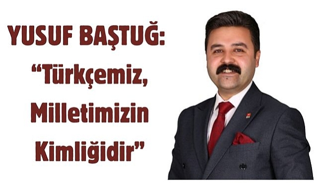 Yusuf Baştuğ: “Türkçemiz, Milletimizin Kimliğidir”