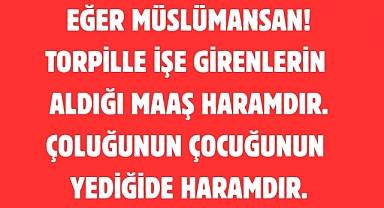 EĞER MÜSLÜMANSAN! TORPİLLE İŞE GİRENLERİN ALDIĞI MAAŞ HARAMDIR. ÇOLUĞUNUN ÇOCUĞUNUN YEDİĞİDE HARAMDIR.