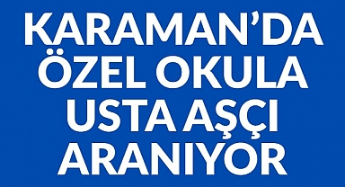 KARAMAN'DA ÖZEL OKULA USTA AŞÇI ARANIYOR