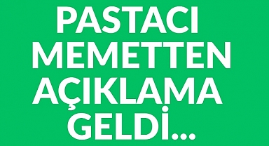 PASTACI MEMETTEN AÇIKLAMA GELDİ