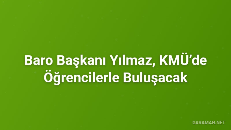 Baro Başkanı Yılmaz, KMÜ’de Öğrencilerle Buluşacak