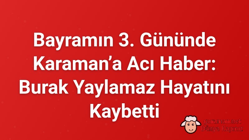 Bayramın 3. Gününde Karaman’a Acı Haber: Burak Yaylamaz Hayatını Kaybetti