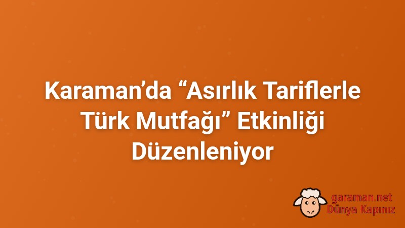 Karaman’da “Asırlık Tariflerle Türk Mutfağı” Etkinliği Düzenleniyor