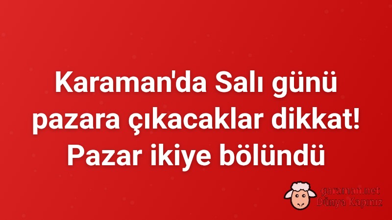 Karaman'da Salı günü pazara çıkacaklar dikkat! Pazar ikiye bölündü