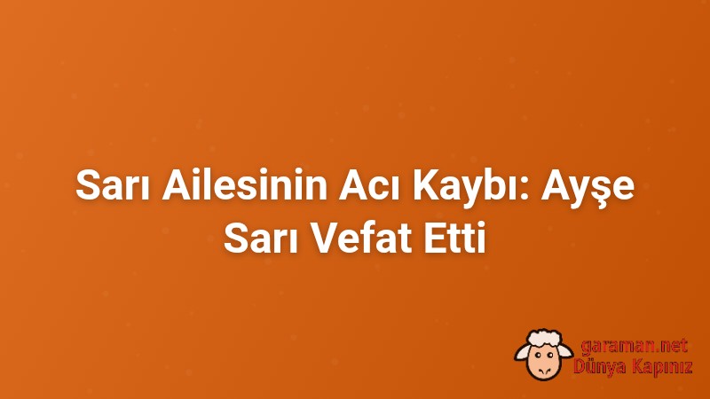 Sarı Ailesinin Acı Kaybı: Ayşe Sarı Vefat Etti