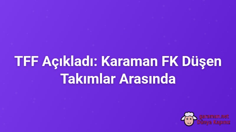 TFF Açıkladı: Karaman FK Düşen Takımlar Arasında