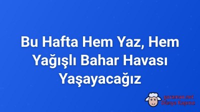 Bu Hafta Hem Yaz, Hem Yağışlı Bahar Havası Yaşayacağız