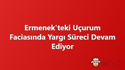 Ermenek'teki Uçurum Faciasında Yargı Süreci Devam Ediyor
