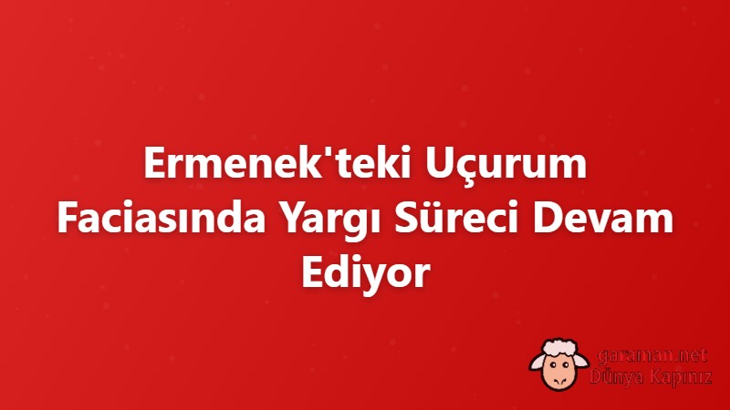Ermenek'teki Uçurum Faciasında Yargı Süreci Devam Ediyor