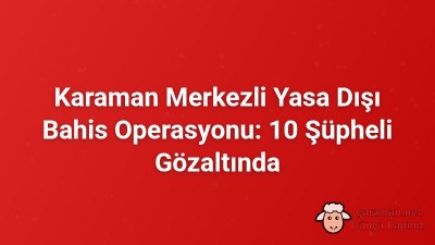 Karaman Merkezli Yasa Dışı Bahis Operasyonu: 10 Şüpheli Gözaltında