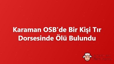 Karaman OSB'de Bir Kişi Tır Dorsesinde Ölü Bulundu