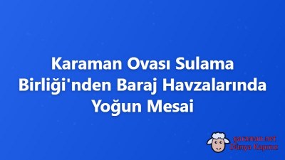 Karaman Ovası Sulama Birliği'nden Baraj Havzalarında Yoğun Mesai
