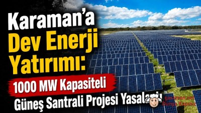Karaman'a Dev Enerji Yatırımı: 1000 MW Kapasiteli Güneş Santrali Projesi Yasalaştı