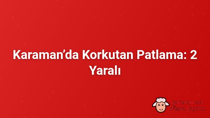 Karaman’da Korkutan Patlama: 2 Yaralı