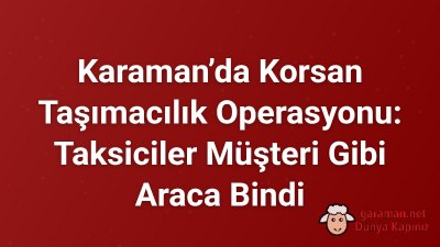 Karaman’da Korsan Taşımacılık Operasyonu: Taksiciler Müşteri Gibi Araca Bindi