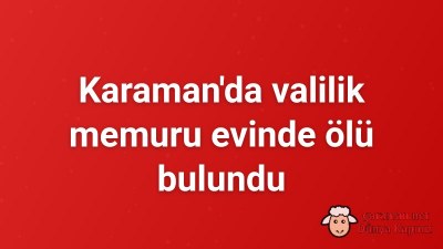 Karaman'da valilik memuru evinde ölü bulundu