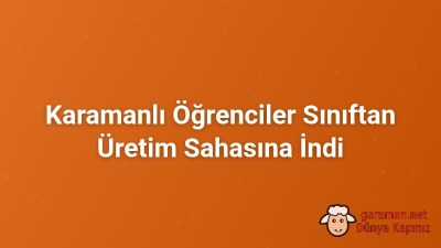 Karamanlı Öğrenciler Sınıftan Üretim Sahasına İndi