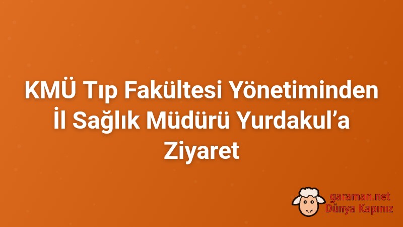 KMÜ Tıp Fakültesi Yönetiminden İl Sağlık Müdürü Yurdakul’a Ziyaret