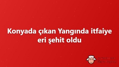 Konyada çıkan Yangında itfaiye eri şehit oldu