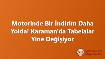 Motorinde Bir İndirim Daha Yolda! Karaman'da Tabelalar Yine Değişiyor