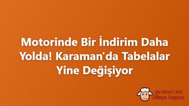 Motorinde Bir İndirim Daha Yolda! Karaman'da Tabelalar Yine Değişiyor