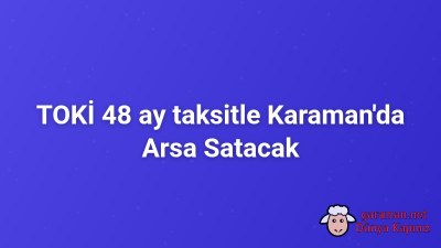 TOKİ 48 ay taksitle Karaman'da Arsa Satacak