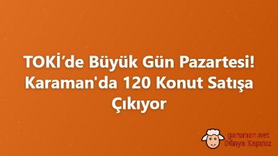TOKİ’de Büyük Gün Pazartesi! Karaman'da 120 Konut Satışa Çıkıyor