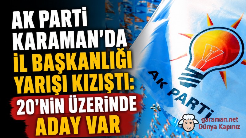 AK Parti Karaman'da İl Başkanlığı Yarışı Kızıştı: 20'nin Üzerinde Aday Var