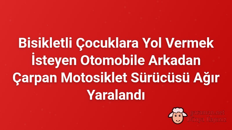 Bisikletli Çocuklara Yol Vermek İsteyen Otomobile Arkadan Çarpan Motosiklet Sürücüsü Ağır Yaralandı