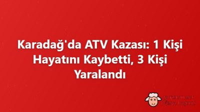 Karadağ'da ATV Kazası: 1 Kişi Hayatını Kaybetti, 3 Kişi Yaralandı