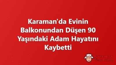 Karaman'da Evinin Balkonundan Düşen 90 Yaşındaki Adam Hayatını Kaybetti