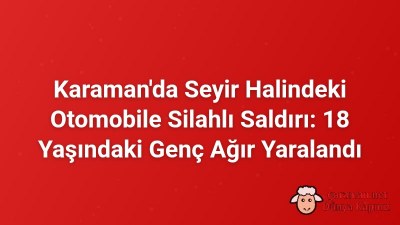 Karaman'da Seyir Halindeki Otomobile Silahlı Saldırı: 18 Yaşındaki Genç Ağır Yaralandı