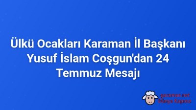 Ülkü Ocakları Karaman İl Başkanı Yusuf İslam Coşgun'dan 24 Temmuz Mesajı