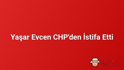 Yaşar Evcen CHP'den İstifa Etti