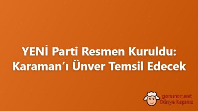 YENİ Parti Resmen Kuruldu: Karaman’ı Ünver Temsil Edecek