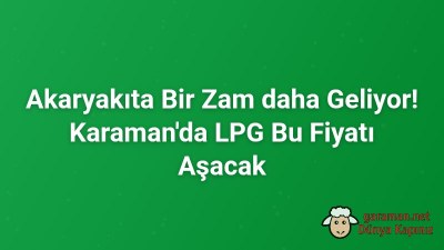 Akaryakıta Bir Zam daha Geliyor! Karaman'da LPG Bu Fiyatı Aşacak