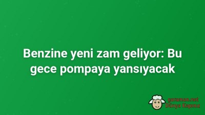 Benzine yeni zam geliyor: Bu gece pompaya yansıyacak