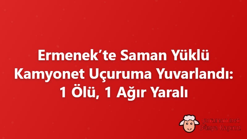 Ermenek’te Saman Yüklü Kamyonet Uçuruma Yuvarlandı: 1 Ölü, 1 Ağır Yaralı