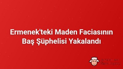 Ermenek'teki Maden Faciasının Baş Şüphelisi Yakalandı